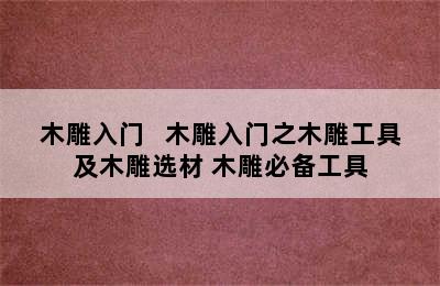 木雕入门   木雕入门之木雕工具及木雕选材 木雕必备工具